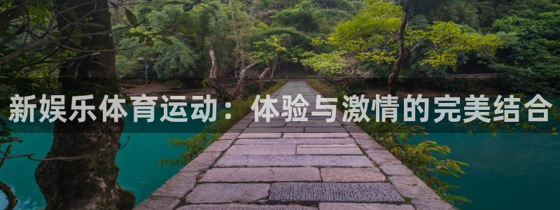 米兰体育官网下载平台注册要钱吗：新娱乐体育运动：体验与激情的