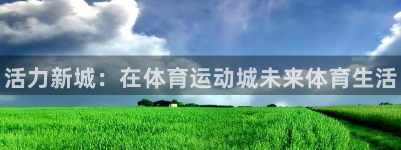 德国米兰体育官方正版app集团：活力新城：在体育运动