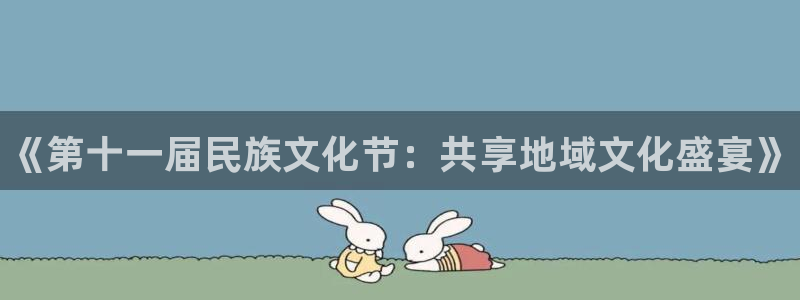 米兰体育官方平台体育：《第十一届民族文化节：共享地域文化盛宴