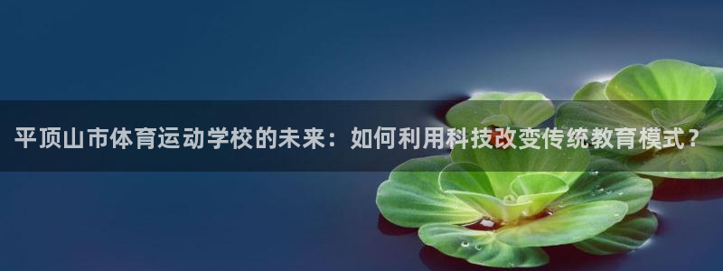 米兰体育官方平台体育：平顶山市体育运动学校的未来：如何利用科
