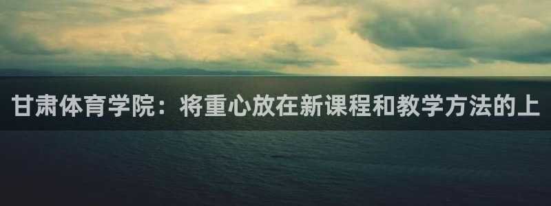 米兰体育官方正版app开户：甘肃体育学院：将重心放在