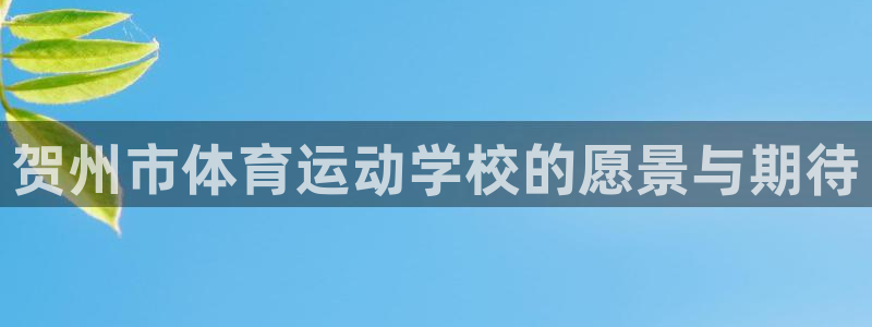 米兰体育官方正版app娱乐首页网站大全：贺州市体育运动学校的