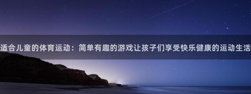 米兰体育官网下载官方客服电话：适合儿童的体育运动：简单有趣的