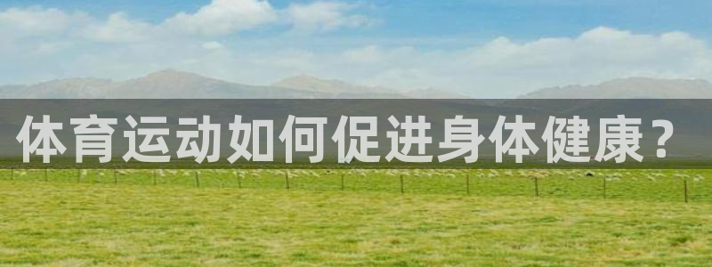 米兰体育官方正版app官网：体育运动如何促进身体健康？