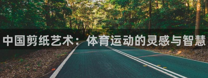 米兰体育官方正版app娱乐平台：中国剪纸艺术：体育运动的灵感