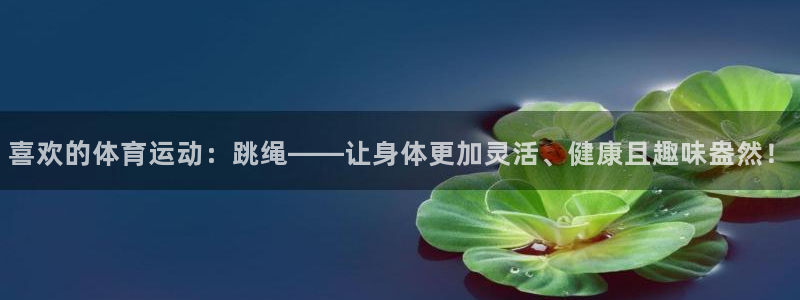 米兰体育官网下载娱乐：喜欢的体育运动：跳绳——让身体更加灵活