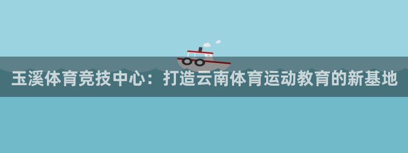 米兰体育比分查询：玉溪体育竞技中心：打造云南体育运动教育的新