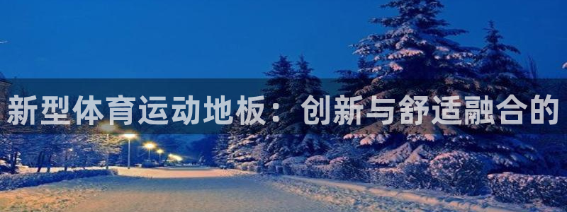 米兰体育提现不到账：新型体育运动地板：创新与舒适融合的