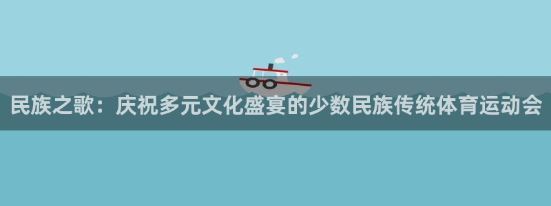 米兰体育官网在线下载安装：民族之歌：庆祝多元文化盛宴的少数民