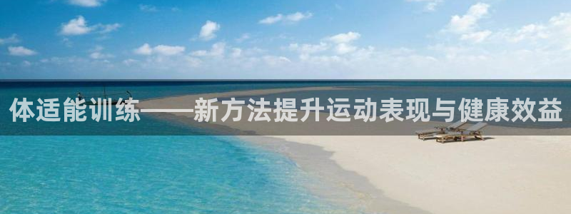  米兰体育平台是否可靠：体适能训练——新方法提升运动表现与健康