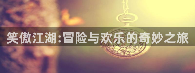 178直播体育赛事nba：笑傲江湖:冒险与欢乐的奇妙之旅