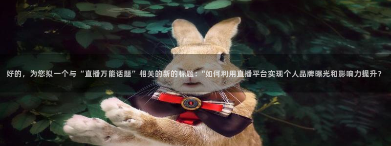 178体育免费观看入口：好的，为您拟一个与“直播万能话题”相关的新的标题：\