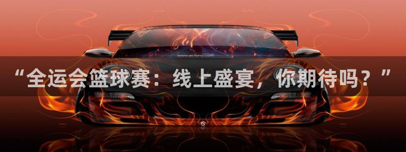 178体育：“全运会篮球赛：线上盛宴，你期待吗？”