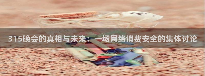 178免费直播足球：315晚会的真相与未来：一场网络消费安全的集体讨论