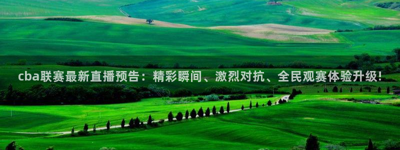 178看球直播高清：cba联赛最新直播预告：精彩瞬间、激烈对抗、全民观赛体验升级!